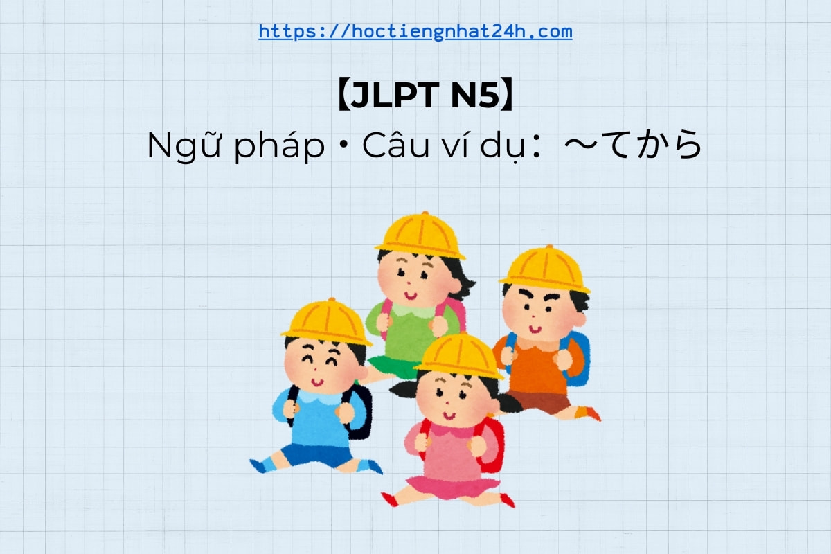 【JLPT N5】Ngữ pháp・Câu ví dụ：〜てから