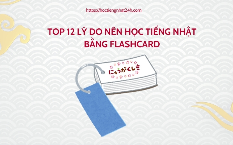 12 ly do nen hoc tieng Nhat bang flashcard